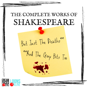 THE COMPLETE WORKS OF SHAKESPEARE* *But Just The Deaths (and the gory bits too)