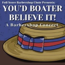Full Score Barbershop Choir Presents: You'd Boater Believe It!