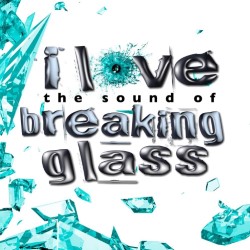 I Love the Sound of Breaking Glass
